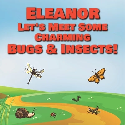 Eleanor Let's Meet Some Charming Bugs & Insects!: Personalized Books with Your Child Name - The Marvelous World of Insects for Children Ages 1-3 by Publishing, Chilkibo