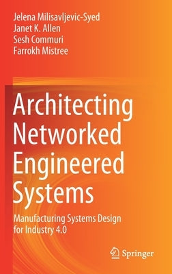 Architecting Networked Engineered Systems: Manufacturing Systems Design for Industry 4.0 by Milisavljevic-Syed, Jelena