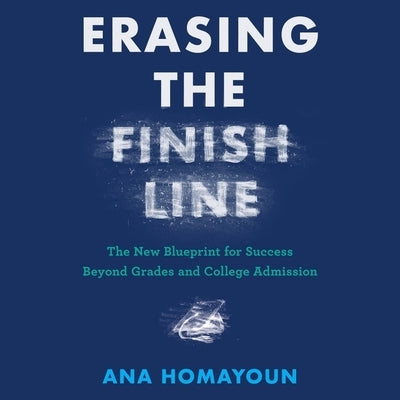 Erasing the Finish Line: The New Blueprint for Success Beyond Grades and College Admission by Homayoun, Ana
