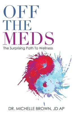 Off the Meds: The Surprising Path to Wellness by Brown Jd Ap, Michelle