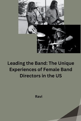 Leading the Band: The Unique Experiences of Female Band Directors in the US by Ravi