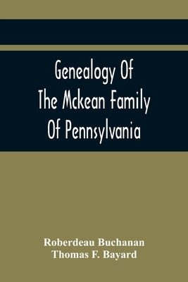 Genealogy Of The Mckean Family Of Pennsylvania: With A Biography Of The Hon. Thomas Mckean by Buchanan, Roberdeau