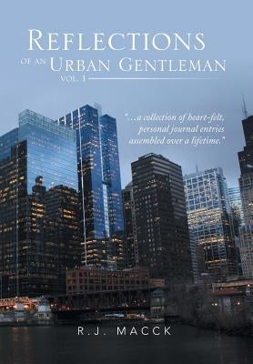 Reflections of an Urban Gentleman Vol. 1: A Collection of Heartfelt, Personal Journal Entries Assembled Over a Lifetime by Macck, R. J.