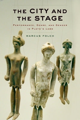 City and the Stage: Performance, Genre, and Gender in Plato's Laws by Folch, Marcus