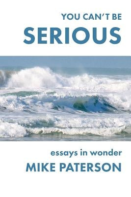 You Can't Be Serious: Essays in Wonder by Paterson, Mike