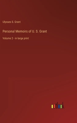 Personal Memoirs of U. S. Grant: Volume 2 - in large print by Grant, Ulysses S.
