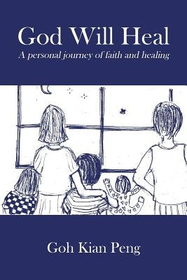 God Will Heal: A personal journey of faith and healing by Kian Peng, Goh