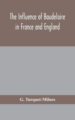The influence of Baudelaire in France and England by Turquet-Milnes, G.