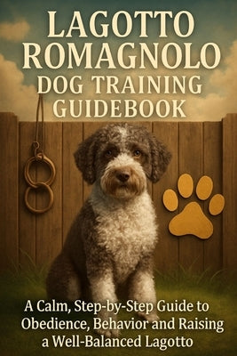 Lagotto Romagnolo Dog Training Guidebook: A Calm, Step-by-Step Guide to Obedience, Behavior, and Raising a Well-Balanced Lagotto by Price, Tiffany