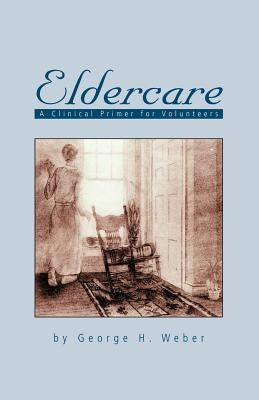 Eldercare: A Clinical Primer for Volunteers by Weber, George H.