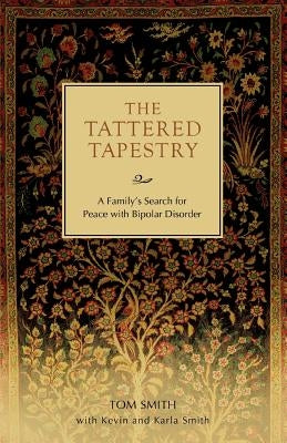 The Tattered Tapestry: A Family's Search for Peace with Bipolar Disorder by Smith, Tom