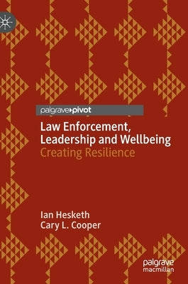 Law Enforcement, Leadership and Wellbeing: Creating Resilience by Hesketh, Ian