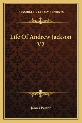 Life Of Andrew Jackson V2 by Parton, James