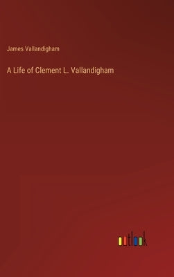 A Life of Clement L. Vallandigham by Vallandigham, James