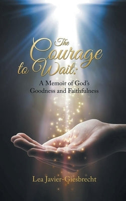 The Courage to Wait: A Memoir of God's Goodness and Faithfulness by Giesbrecht, Lea
