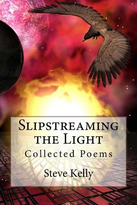 Slipstreaming the Light: Collected Poems by Kelly, Steven John