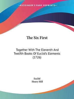 The Six First: Together With The Eleventh And Twelfth Books Of Euclid's Elements (1726) by Euclid