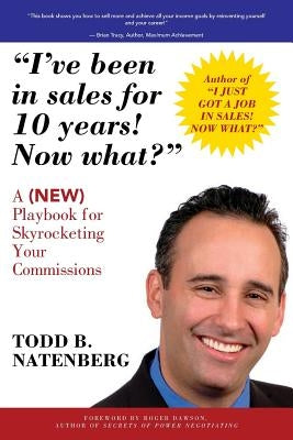 I've been in sales for 10 years! Now what?: A (NEW) Playbook for Skyrocketing Your Commissions by Natenberg, Todd B.