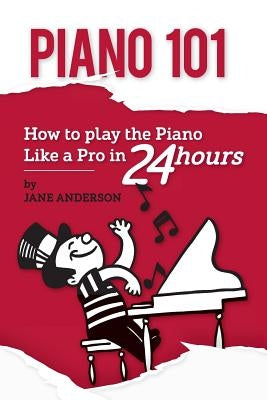 Piano 101: How to play the piano like a Pro in 24 hours by Anderson, Jane