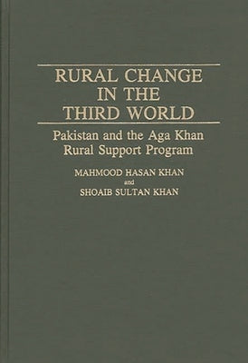 Rural Change in the Third World: Pakistan and the Aga Khan Rural Support Program by Khan, Mahmood Hasan