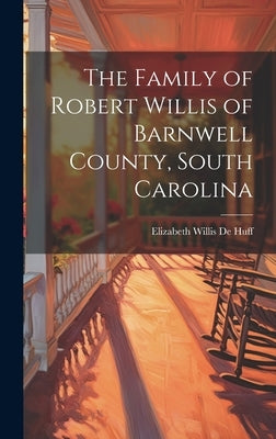 The Family of Robert Willis of Barnwell County, South Carolina by de Huff, Elizabeth Willis 1892-