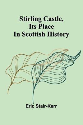 Stirling Castle, its place in Scottish history by Stair-Kerr, Eric