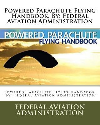 Powered Parachute Flying Handbook. By: Federal Aviation Administration by Administration, Federal Aviation