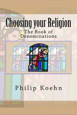 Choosing your Religion: The Book of Denominations by Koehn, Philip