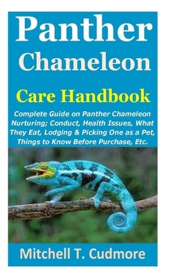 Panther Chameleon Care Handbook: Complete Guide on Panther Chameleon Nurturing; Conduct, Health Issues, What They Eat, Lodging & Picking One as a Pet, by Cudmore, Mitchell T.