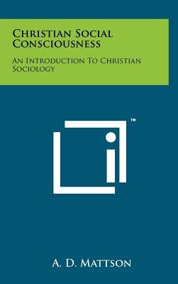 Christian Social Consciousness: An Introduction To Christian Sociology by Mattson, A. D.