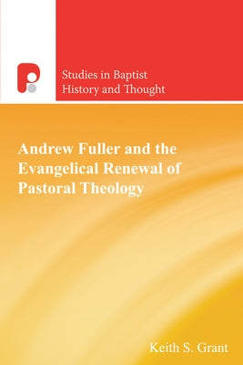 Andrew Fuller and the Evangelical Renewal of Pastoral Theology by Grant, Keith S.