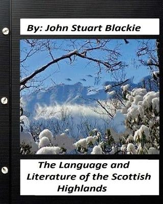 The Language and Literature of the Scottish Highlands (1876) by Blackie, John Stuart