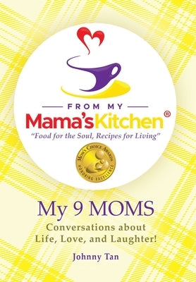 From My Mama's Kitchen "food for the soul, recipes for living": My 9 MOMS - Conversations about Life, Love, and Laughter! by Tan, Johnny