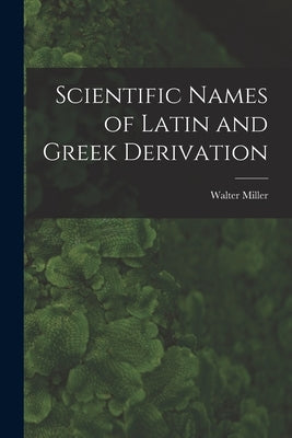 Scientific Names of Latin and Greek Derivation by Miller, Walter
