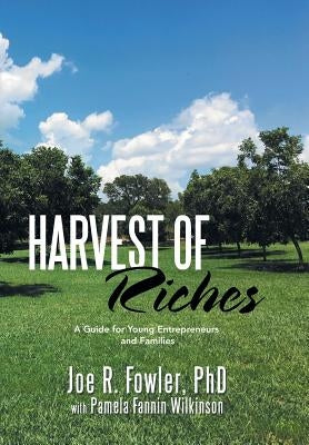 Harvest of Riches: A Guide for Young Entrepreneurs and Families by Fowler, Joe R.