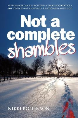 Not a Complete Shambles: Appearances can be deceptive: A frank account of a life centred on a personal relationship with God by Rollinson, Nikki