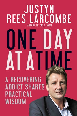 One Day at a Time: A Recovering Addict Shares Practical Wisdom by Larcombe, Justyn