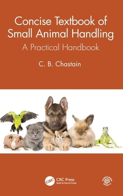 Concise Textbook of Small Animal Handling: A Practical Handbook by Chastain, C. B.