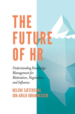 The Future of HR: Understanding Knowledge Management for Motivation, Negotiation, and Influence by Sætersdal, Helene