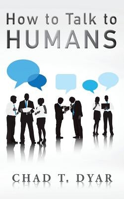 How to Talk to Humans by Dyar, Chad T.