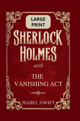Sherlock Holmes and The Vanishing Act: Large Print Edition by Swift, Mabel