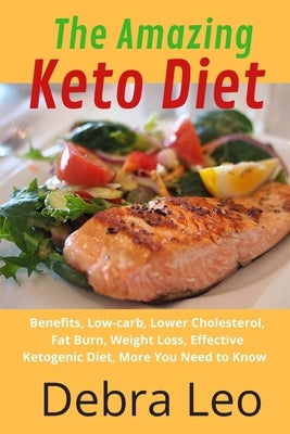 The Amazing Keto Diet: Benefits, Low-carb, Lower Cholesterol, Fat Burn, Weight Loss, Effective Ketogenic Diet, More You Need to Know by Leo, Debra