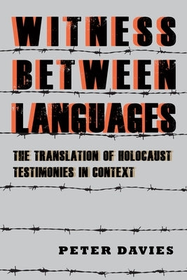 Witness Between Languages: The Translation of Holocaust Testimonies in Context by Davies, Peter