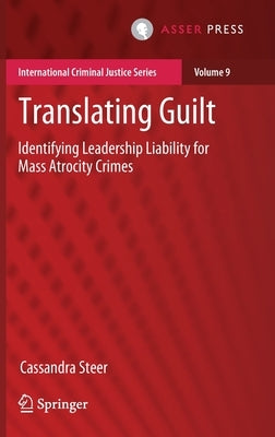Translating Guilt: Identifying Leadership Liability for Mass Atrocity Crimes by Steer, Cassandra