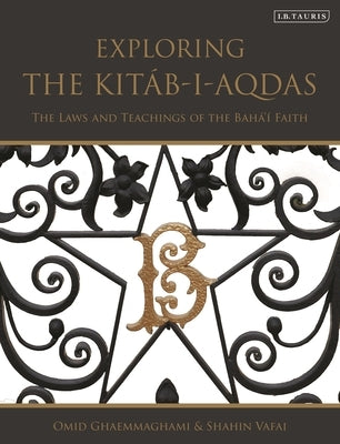Exploring the Kit?b-i-Aqdas: The Laws and Teachings of the Bah?'? Faith by Ghaemmaghami, Omid