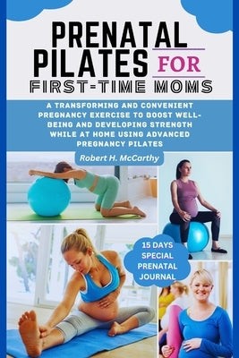 Prenatal Pilates For First-time Moms: A Transforming and Convenient pregnancy Exercise to Boost well-being and Developing Strength While at Home Using by H. McCarthy, Robert