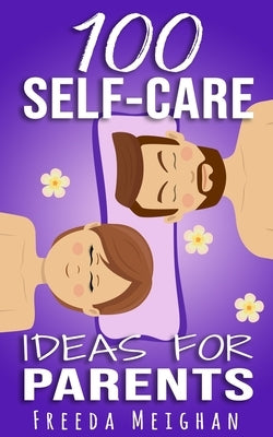 100 Self-Care Ideas for Parents by Meighan, Freeda