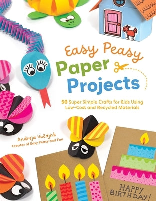 Easy Peasy Paper Projects: 50 Super Simple Crafts for Kids Using Low-Cost and Recycled Materials by Vučajnk, Andreja