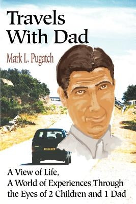 Travels with Dad: A View of Life, a World of Experiences Through the Eyes of 2 Children and 1 Dad by Pugatch, Mark L.