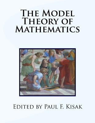 The Model Theory of Mathematics by Kisak, Paul F.